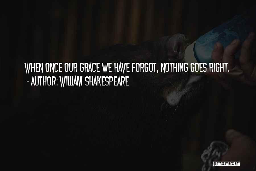 William Shakespeare Quotes: When Once Our Grace We Have Forgot, Nothing Goes Right.