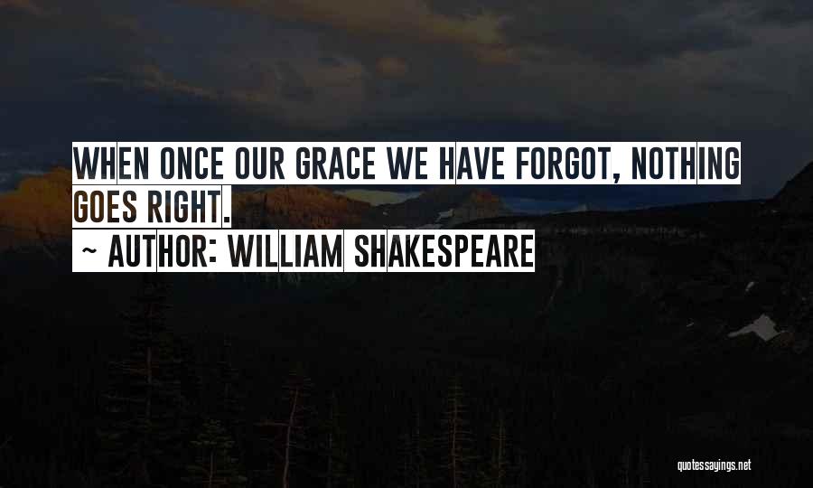 William Shakespeare Quotes: When Once Our Grace We Have Forgot, Nothing Goes Right.