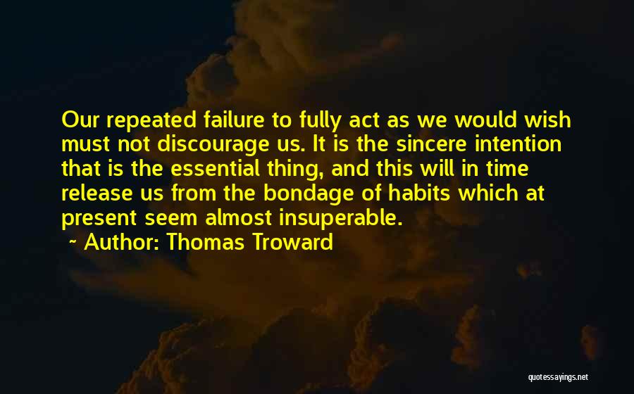 Thomas Troward Quotes: Our Repeated Failure To Fully Act As We Would Wish Must Not Discourage Us. It Is The Sincere Intention That