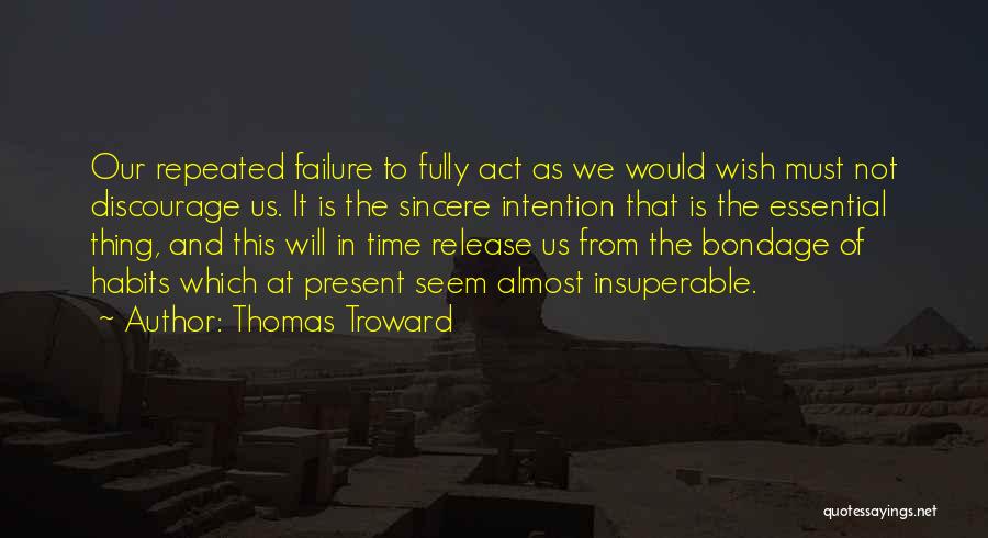 Thomas Troward Quotes: Our Repeated Failure To Fully Act As We Would Wish Must Not Discourage Us. It Is The Sincere Intention That