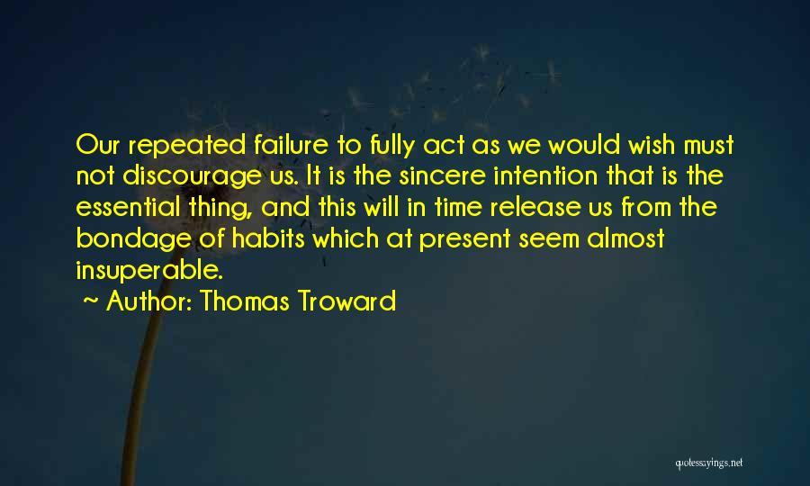 Thomas Troward Quotes: Our Repeated Failure To Fully Act As We Would Wish Must Not Discourage Us. It Is The Sincere Intention That