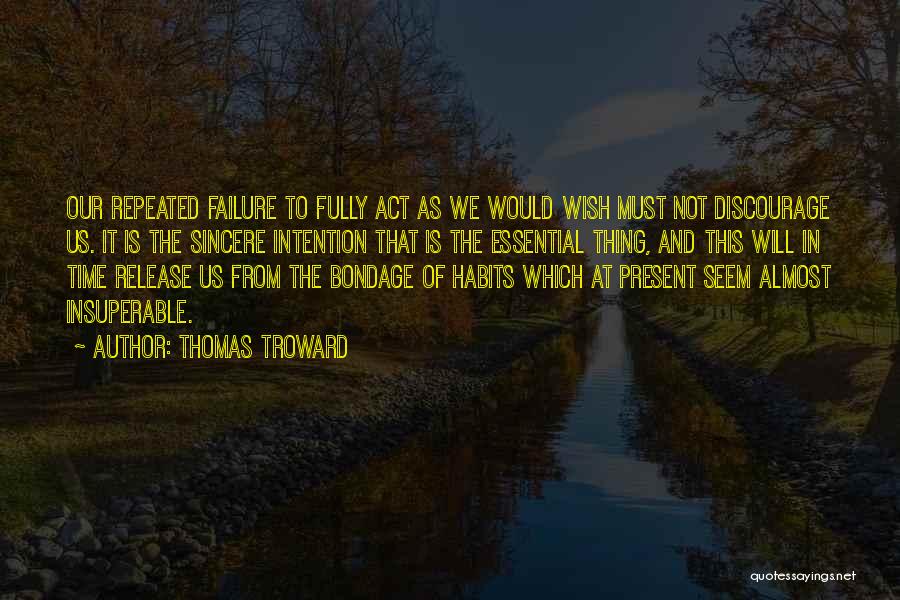 Thomas Troward Quotes: Our Repeated Failure To Fully Act As We Would Wish Must Not Discourage Us. It Is The Sincere Intention That