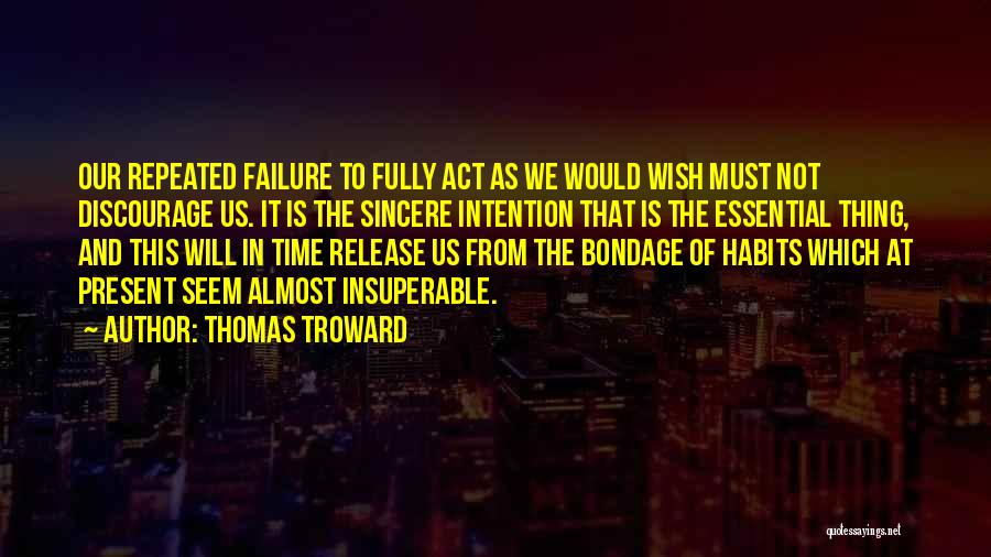 Thomas Troward Quotes: Our Repeated Failure To Fully Act As We Would Wish Must Not Discourage Us. It Is The Sincere Intention That