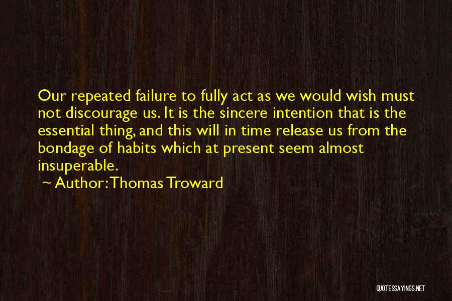 Thomas Troward Quotes: Our Repeated Failure To Fully Act As We Would Wish Must Not Discourage Us. It Is The Sincere Intention That