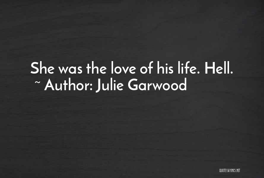 Julie Garwood Quotes: She Was The Love Of His Life. Hell.