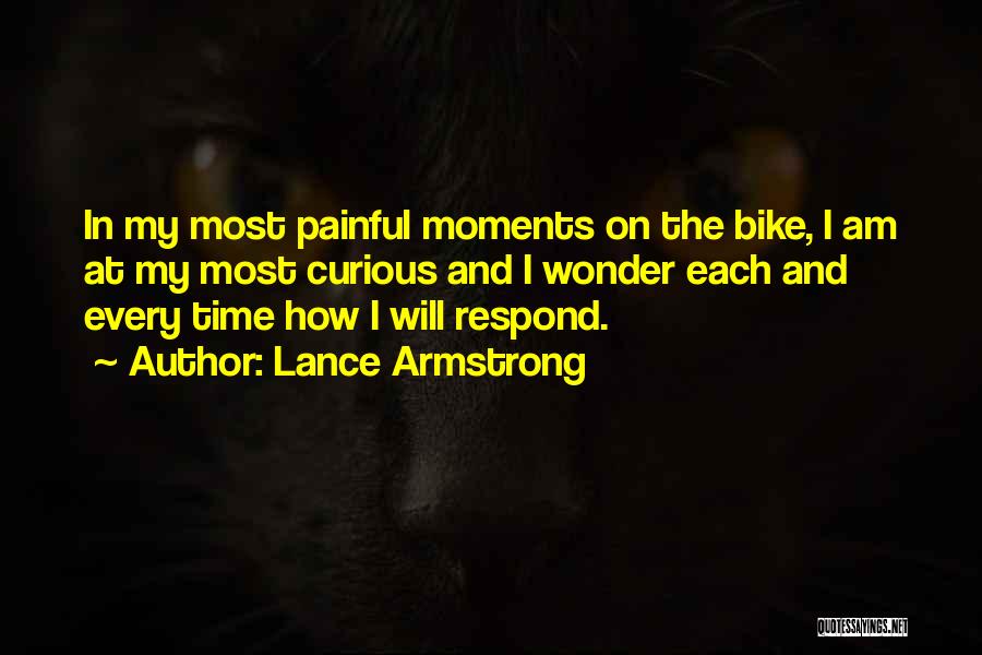 Lance Armstrong Quotes: In My Most Painful Moments On The Bike, I Am At My Most Curious And I Wonder Each And Every