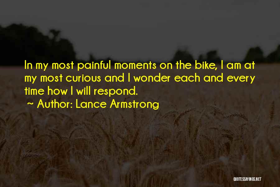 Lance Armstrong Quotes: In My Most Painful Moments On The Bike, I Am At My Most Curious And I Wonder Each And Every