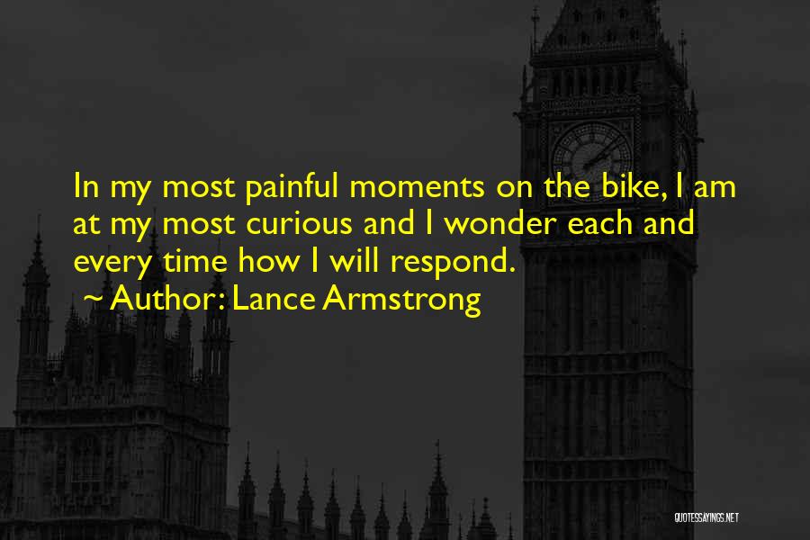 Lance Armstrong Quotes: In My Most Painful Moments On The Bike, I Am At My Most Curious And I Wonder Each And Every