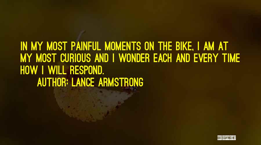 Lance Armstrong Quotes: In My Most Painful Moments On The Bike, I Am At My Most Curious And I Wonder Each And Every