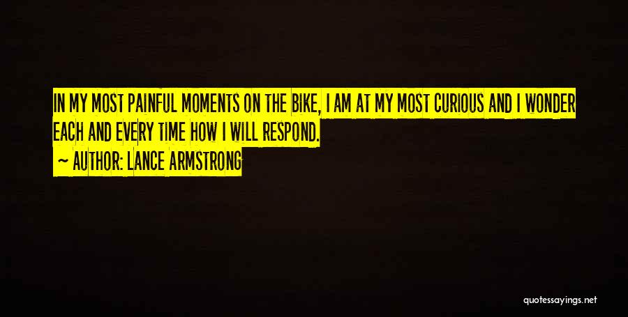 Lance Armstrong Quotes: In My Most Painful Moments On The Bike, I Am At My Most Curious And I Wonder Each And Every