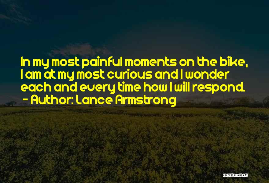 Lance Armstrong Quotes: In My Most Painful Moments On The Bike, I Am At My Most Curious And I Wonder Each And Every