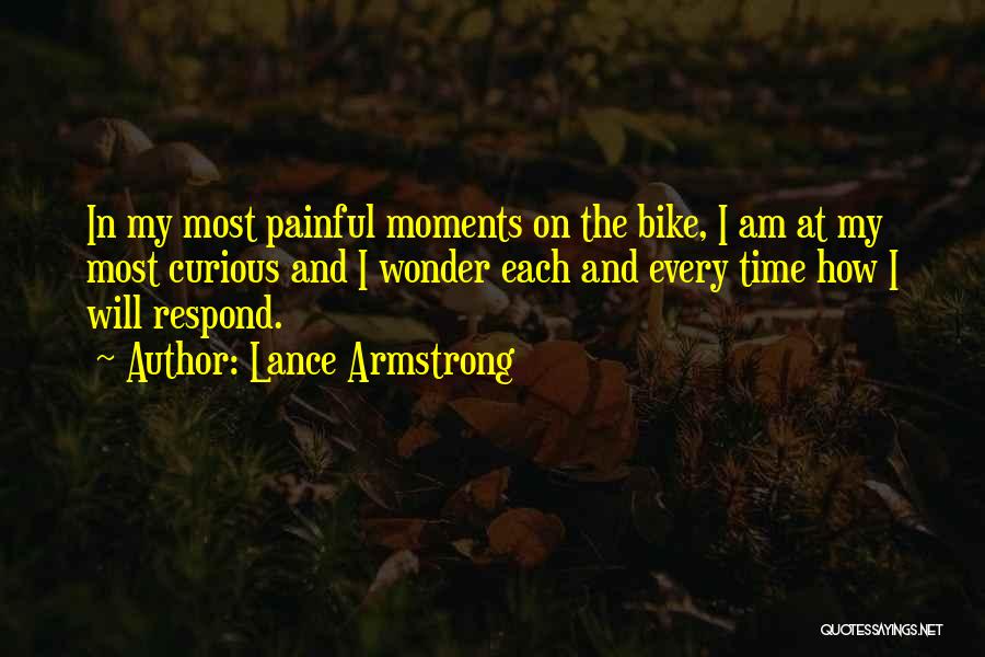 Lance Armstrong Quotes: In My Most Painful Moments On The Bike, I Am At My Most Curious And I Wonder Each And Every