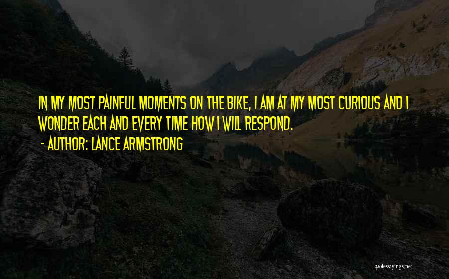 Lance Armstrong Quotes: In My Most Painful Moments On The Bike, I Am At My Most Curious And I Wonder Each And Every