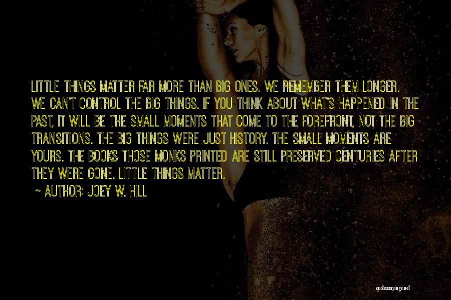 Joey W. Hill Quotes: Little Things Matter Far More Than Big Ones. We Remember Them Longer. We Can't Control The Big Things. If You