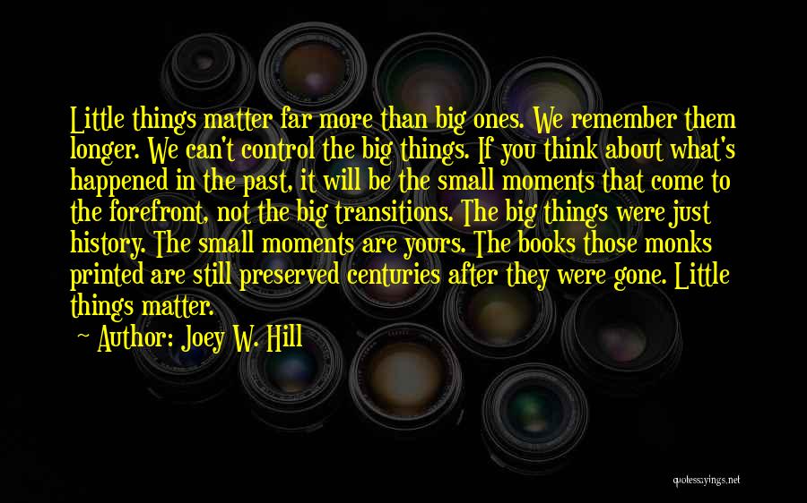 Joey W. Hill Quotes: Little Things Matter Far More Than Big Ones. We Remember Them Longer. We Can't Control The Big Things. If You