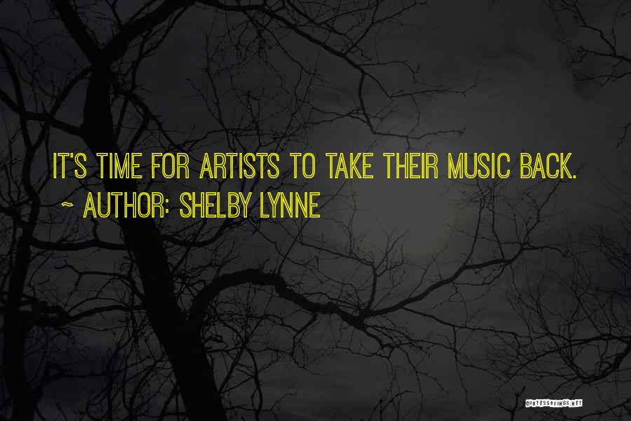 Shelby Lynne Quotes: It's Time For Artists To Take Their Music Back.