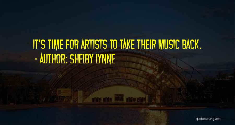 Shelby Lynne Quotes: It's Time For Artists To Take Their Music Back.