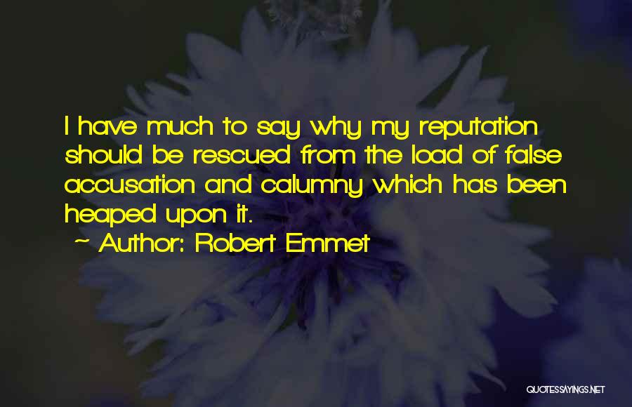 Robert Emmet Quotes: I Have Much To Say Why My Reputation Should Be Rescued From The Load Of False Accusation And Calumny Which