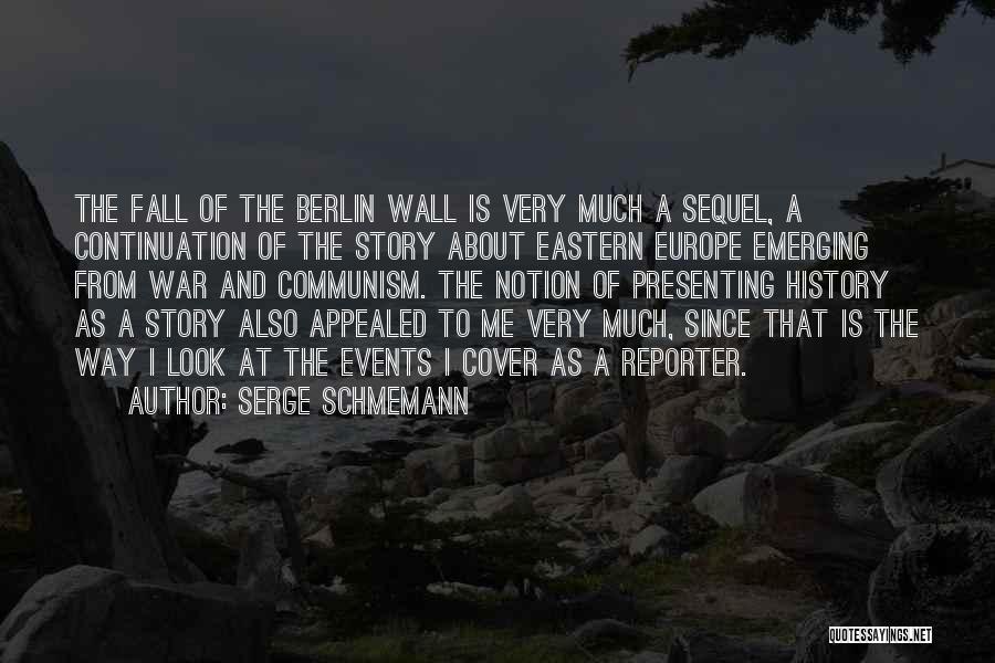 Serge Schmemann Quotes: The Fall Of The Berlin Wall Is Very Much A Sequel, A Continuation Of The Story About Eastern Europe Emerging