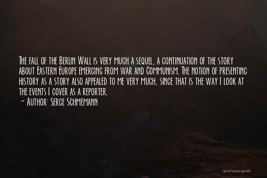 Serge Schmemann Quotes: The Fall Of The Berlin Wall Is Very Much A Sequel, A Continuation Of The Story About Eastern Europe Emerging