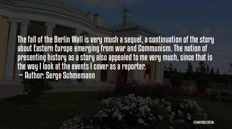 Serge Schmemann Quotes: The Fall Of The Berlin Wall Is Very Much A Sequel, A Continuation Of The Story About Eastern Europe Emerging