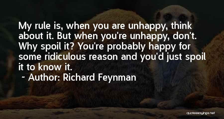 Richard Feynman Quotes: My Rule Is, When You Are Unhappy, Think About It. But When You're Unhappy, Don't. Why Spoil It? You're Probably