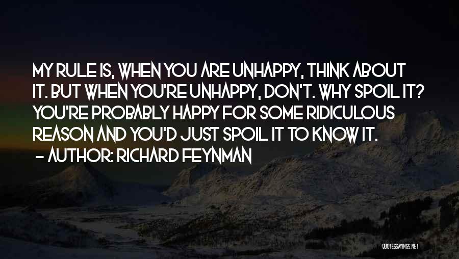 Richard Feynman Quotes: My Rule Is, When You Are Unhappy, Think About It. But When You're Unhappy, Don't. Why Spoil It? You're Probably