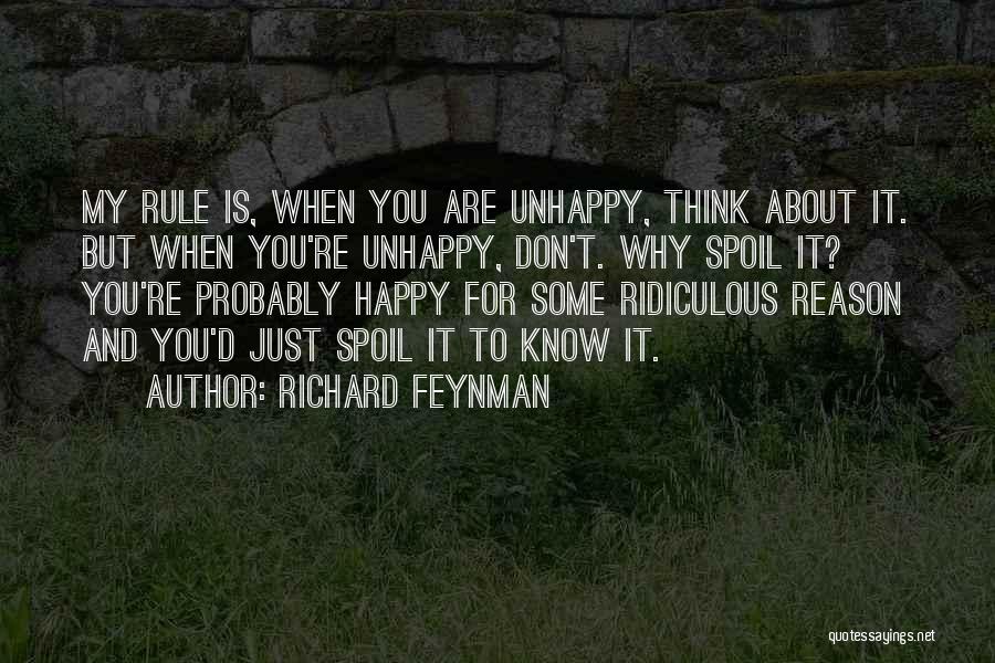 Richard Feynman Quotes: My Rule Is, When You Are Unhappy, Think About It. But When You're Unhappy, Don't. Why Spoil It? You're Probably