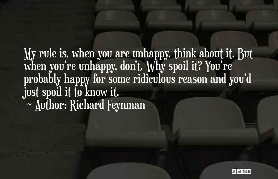 Richard Feynman Quotes: My Rule Is, When You Are Unhappy, Think About It. But When You're Unhappy, Don't. Why Spoil It? You're Probably