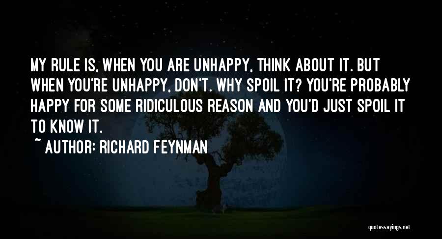 Richard Feynman Quotes: My Rule Is, When You Are Unhappy, Think About It. But When You're Unhappy, Don't. Why Spoil It? You're Probably