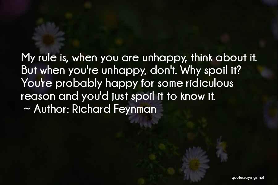 Richard Feynman Quotes: My Rule Is, When You Are Unhappy, Think About It. But When You're Unhappy, Don't. Why Spoil It? You're Probably