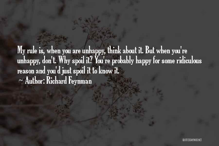 Richard Feynman Quotes: My Rule Is, When You Are Unhappy, Think About It. But When You're Unhappy, Don't. Why Spoil It? You're Probably