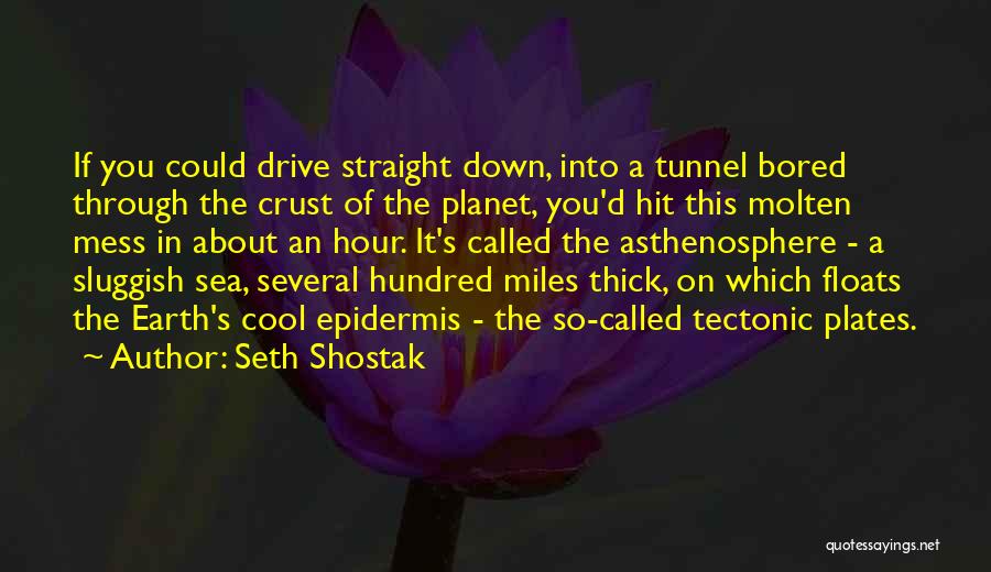 Seth Shostak Quotes: If You Could Drive Straight Down, Into A Tunnel Bored Through The Crust Of The Planet, You'd Hit This Molten