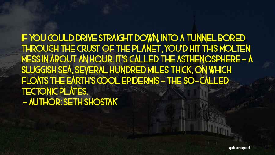 Seth Shostak Quotes: If You Could Drive Straight Down, Into A Tunnel Bored Through The Crust Of The Planet, You'd Hit This Molten