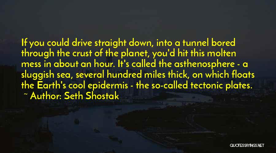 Seth Shostak Quotes: If You Could Drive Straight Down, Into A Tunnel Bored Through The Crust Of The Planet, You'd Hit This Molten