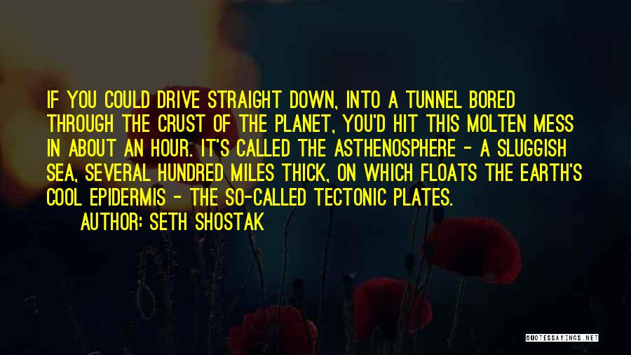 Seth Shostak Quotes: If You Could Drive Straight Down, Into A Tunnel Bored Through The Crust Of The Planet, You'd Hit This Molten