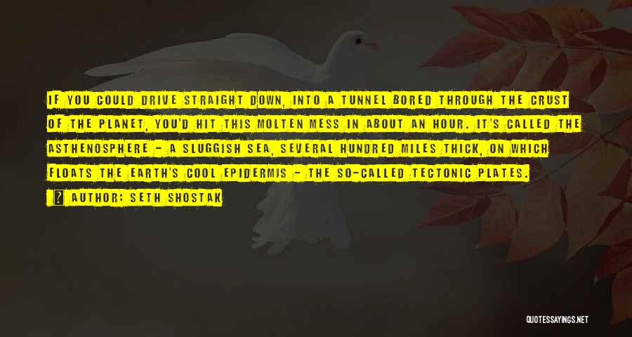 Seth Shostak Quotes: If You Could Drive Straight Down, Into A Tunnel Bored Through The Crust Of The Planet, You'd Hit This Molten