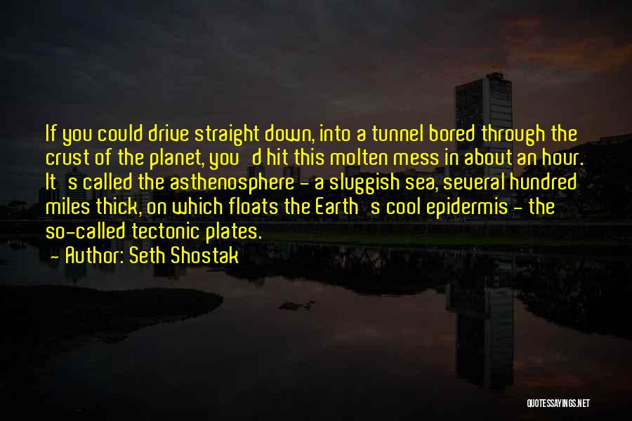 Seth Shostak Quotes: If You Could Drive Straight Down, Into A Tunnel Bored Through The Crust Of The Planet, You'd Hit This Molten