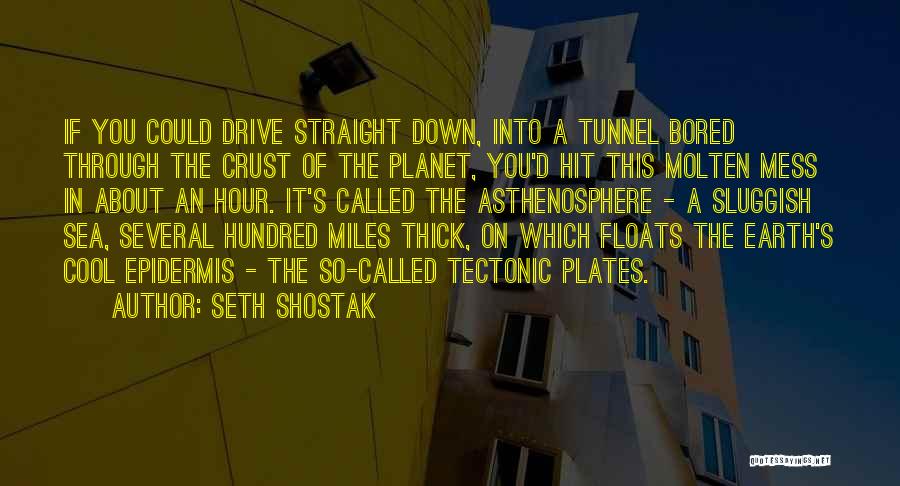 Seth Shostak Quotes: If You Could Drive Straight Down, Into A Tunnel Bored Through The Crust Of The Planet, You'd Hit This Molten