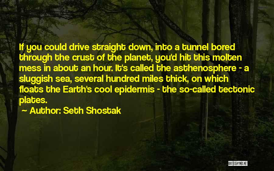 Seth Shostak Quotes: If You Could Drive Straight Down, Into A Tunnel Bored Through The Crust Of The Planet, You'd Hit This Molten