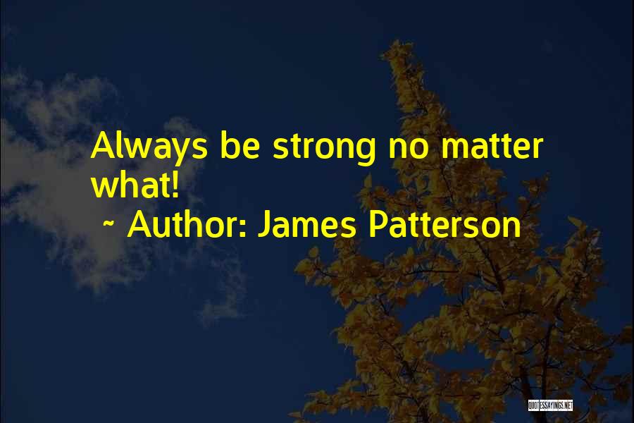 James Patterson Quotes: Always Be Strong No Matter What!