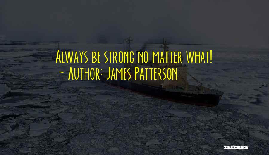 James Patterson Quotes: Always Be Strong No Matter What!