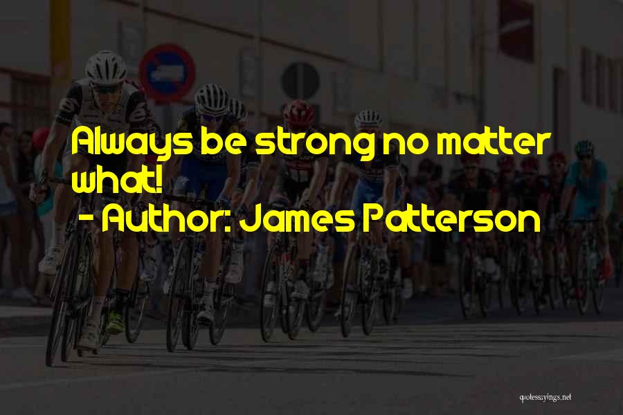 James Patterson Quotes: Always Be Strong No Matter What!