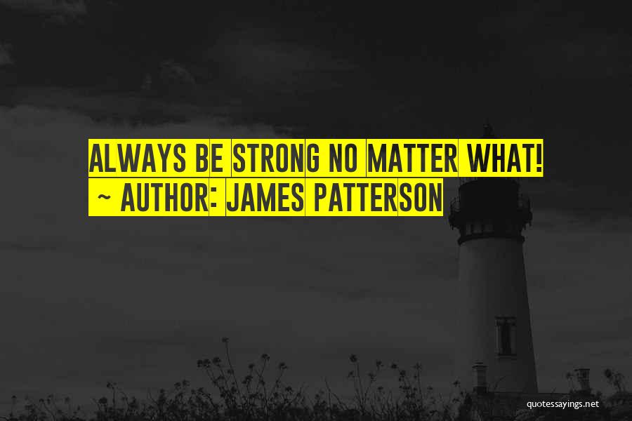 James Patterson Quotes: Always Be Strong No Matter What!