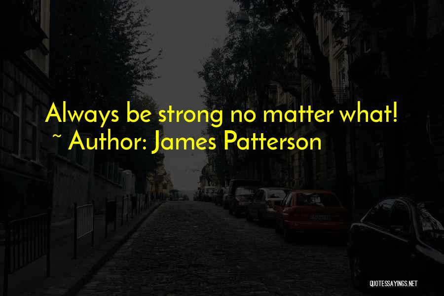 James Patterson Quotes: Always Be Strong No Matter What!