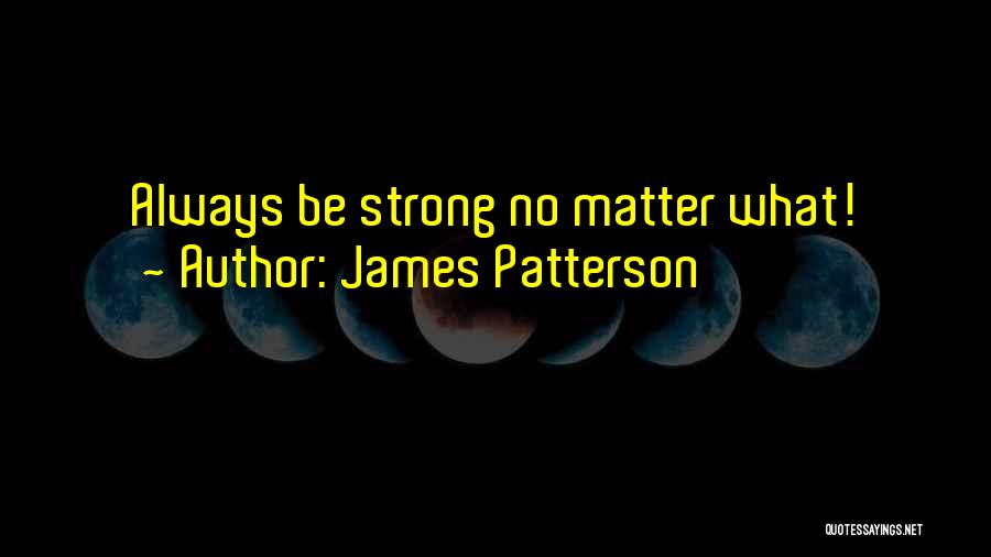 James Patterson Quotes: Always Be Strong No Matter What!