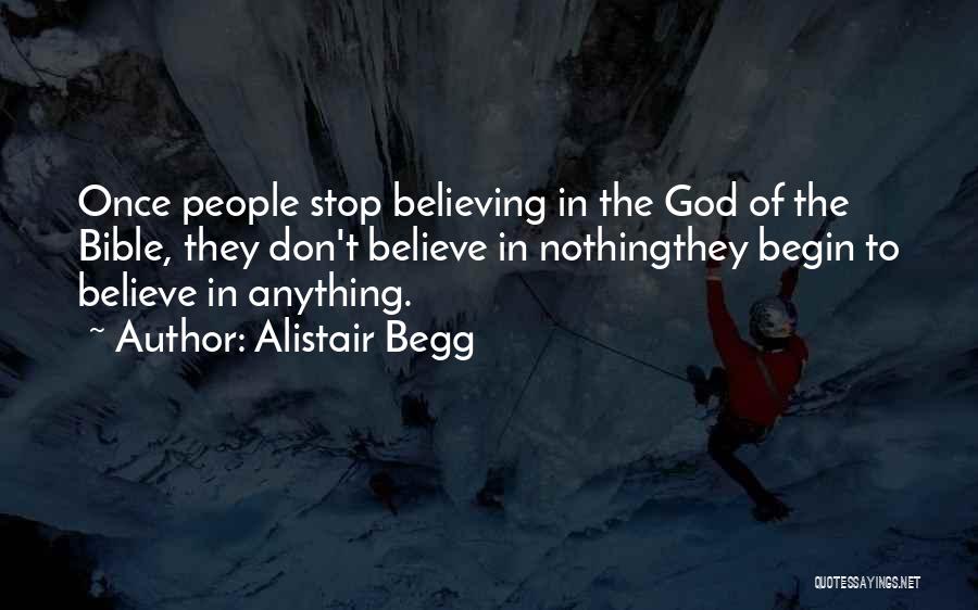 Alistair Begg Quotes: Once People Stop Believing In The God Of The Bible, They Don't Believe In Nothingthey Begin To Believe In Anything.