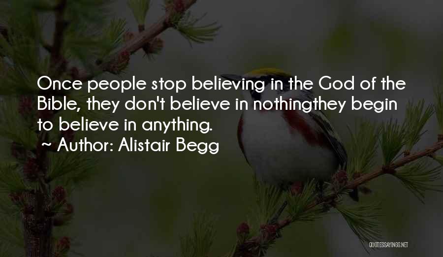 Alistair Begg Quotes: Once People Stop Believing In The God Of The Bible, They Don't Believe In Nothingthey Begin To Believe In Anything.