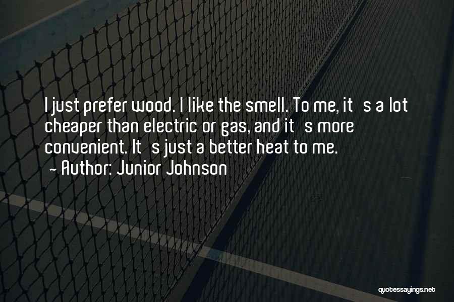 Junior Johnson Quotes: I Just Prefer Wood. I Like The Smell. To Me, It's A Lot Cheaper Than Electric Or Gas, And It's