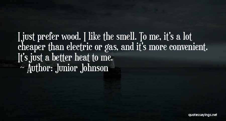 Junior Johnson Quotes: I Just Prefer Wood. I Like The Smell. To Me, It's A Lot Cheaper Than Electric Or Gas, And It's